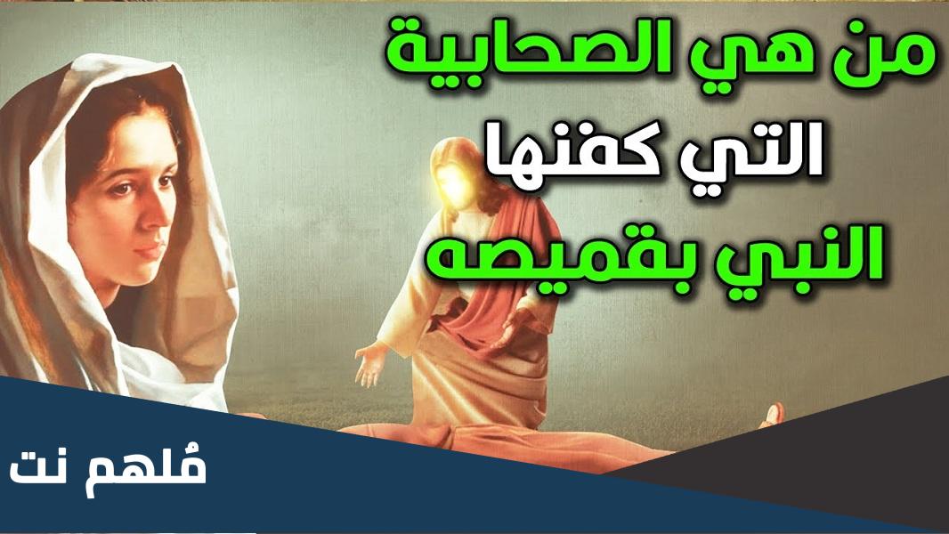 من هي الصحابية التي كفنها الرسول عليه السلام