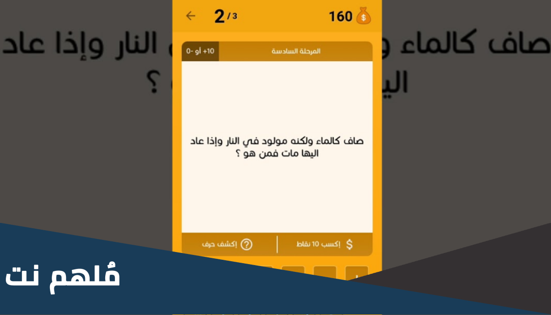 صاف كالماء ولكنه مولود في النار واذا عاد اليها مات فمن هو