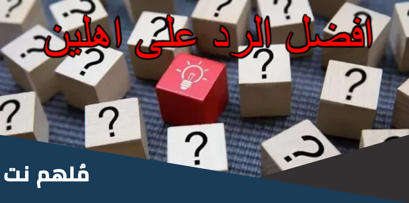 افضل الرد على اهلين ، اذا احد قال اهلين وش ارد