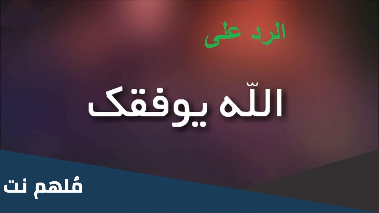 الرد على كلمة بالتوفيق .. اذا احد قالك بالتوفيق وش ارد عليه