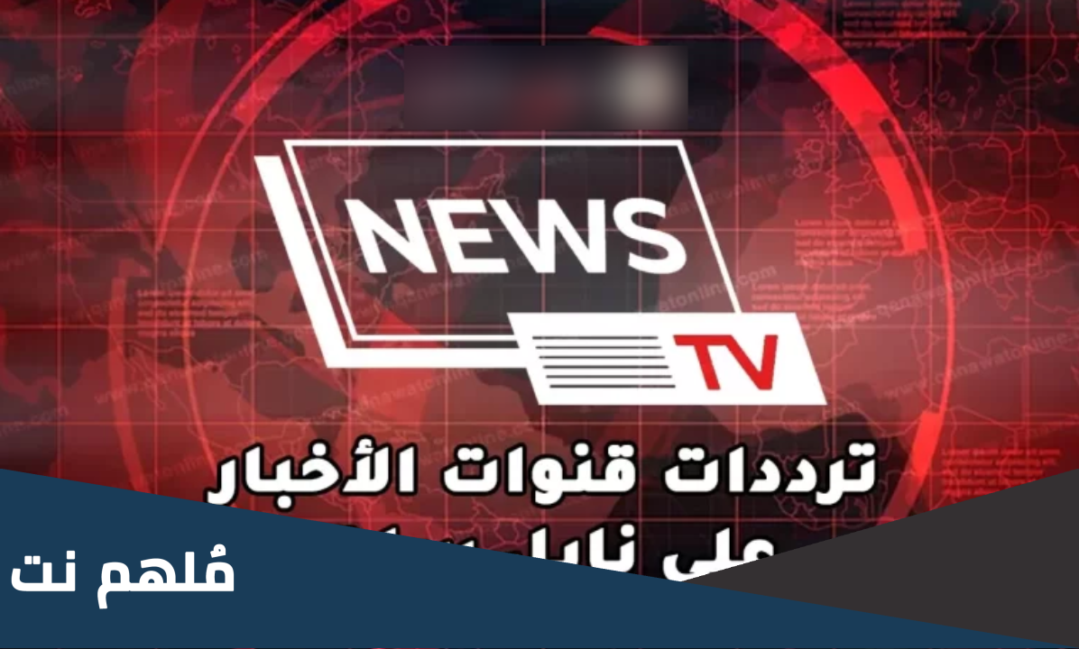 تردد قنوات الاخبار NEWS الجديد 2024 علي النايل سات وعربسات