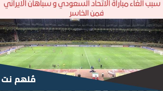 سبب الغاء مباراة الاتحاد السعودي وسباهان الايراني